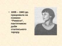 1935 – 1943 рр. працювала на поемою “Реквієм”, пам’ятником доби сталінського ...