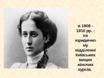 в 1908 - 1910 рр. - на юридичному відділенні Київських вищих жіночих курсів.