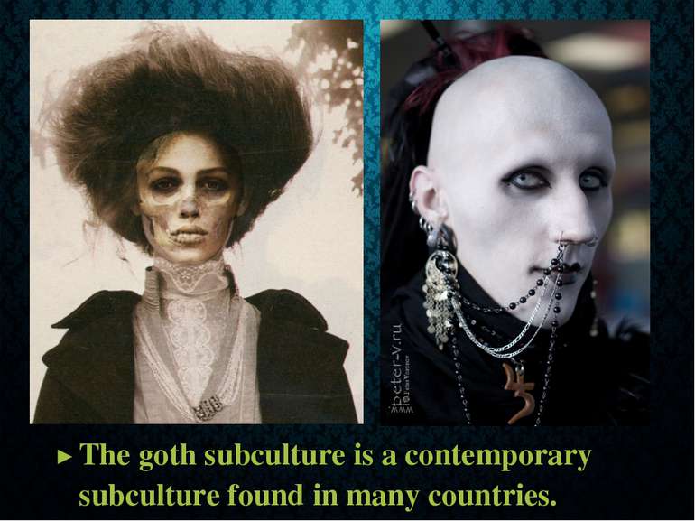 The goth subculture is a contemporary subculture found in many countries.