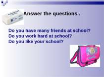 Do you have many friends at school? Do you work hard at school? Do you like y...