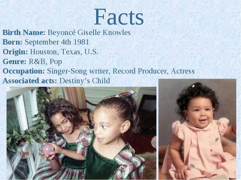 Facts Birth Name: Beyoncé Giselle Knowles Born: September 4th 1981 Origin: Ho...