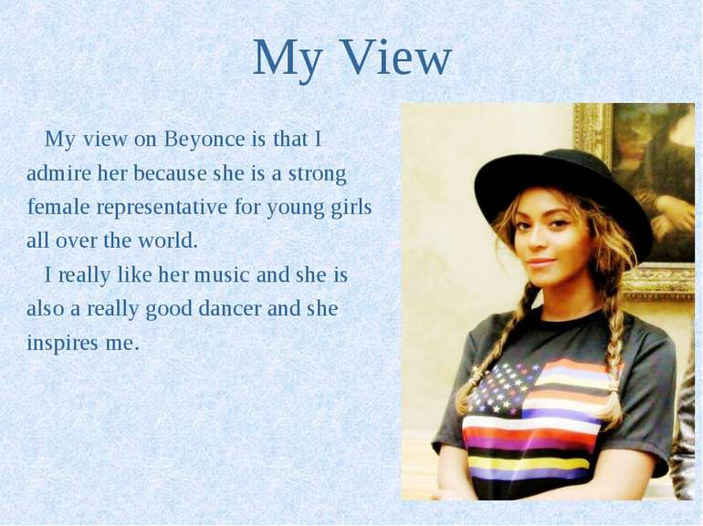 My View My view on Beyonce is that I admire her because she is a strong femal...