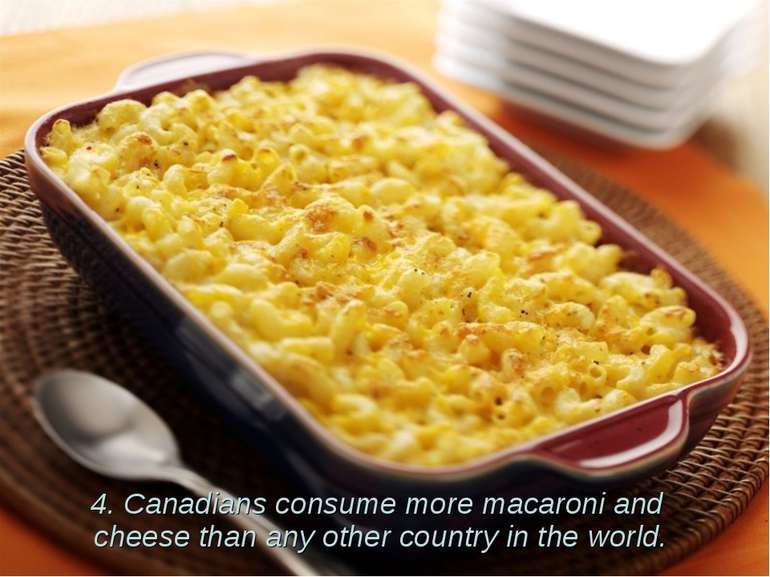 4. Canadians consume more macaroni and cheese than any other country in the w...