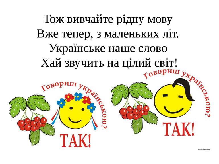 Тож вивчайте рідну мову  Вже тепер, з маленьких літ.  Українське наше слово  ...