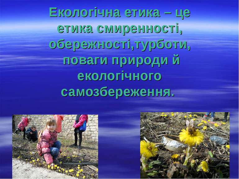 Екологічна етика – це етика смиренності, обережності,турботи, поваги природи ...