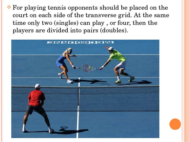 For playing tennis opponents should be placed on the court on each side of th...