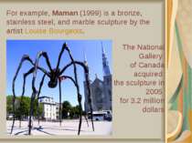 For example, Maman (1999) is a bronze, stainless steel, and marble sculpture ...