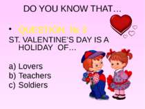 DO YOU KNOW THAT… QUESTION № 3 ST. VALENTINE’S DAY IS A HOLIDAY OF… Lovers Te...