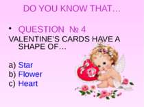 DO YOU KNOW THAT… QUESTION № 4 VALENTINE’S CARDS HAVE A SHAPE OF… Star Flower...