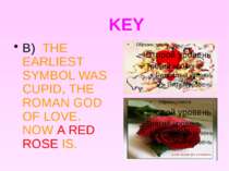 KEY B) THE EARLIEST SYMBOL WAS CUPID, THE ROMAN GOD OF LOVE. NOW A RED ROSE IS.