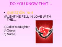 DO YOU KNOW THAT… QUESTION № 6 VALENTINE FELL IN LOVE WITH THE… Jailer’s daug...