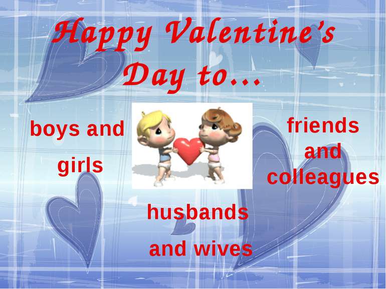 Happy Valentine’s Day to… boys and girls husbands and wives friends and colle...