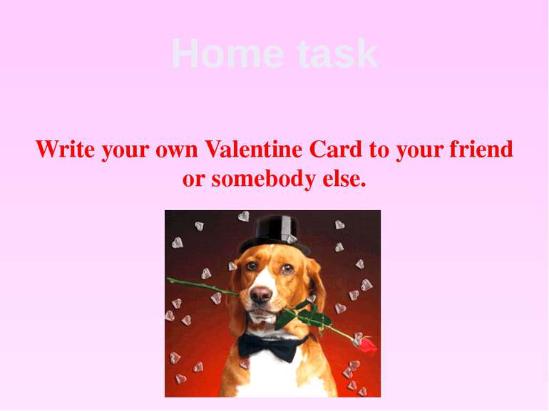 Home task Write your own Valentine Card to your friend or somebody else.