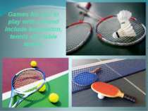 Games for you to play with a friend include badminton, tennis and table tennis.