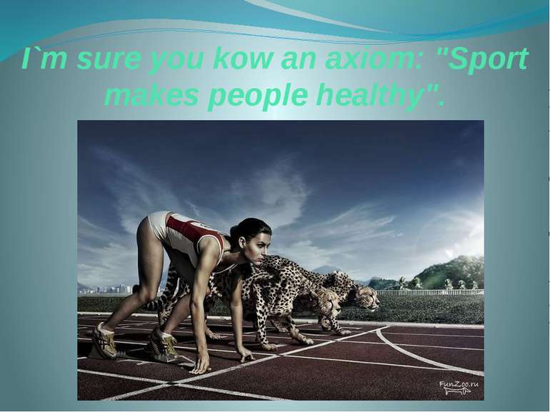I`m sure you kow an axiom: "Sport makes people healthy".