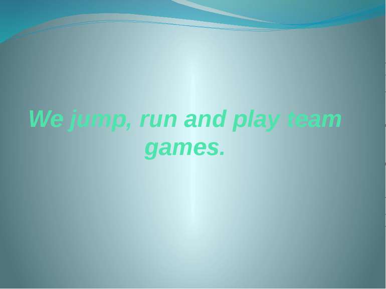 We jump, run and play team games.