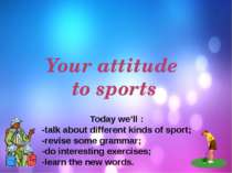 Your attitude to sports Today we’ll : -talk about different kinds of sport; -...