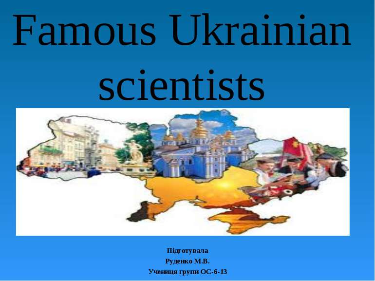Famous Ukrainian scientists Підготувала Руденко М.В. Учениця групи ОС-6-13