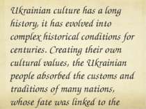 Ukrainian culture has a long history, it has evolved into complex historical ...