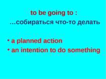to be going to : …собираться что-то делать a planned action an intention to d...