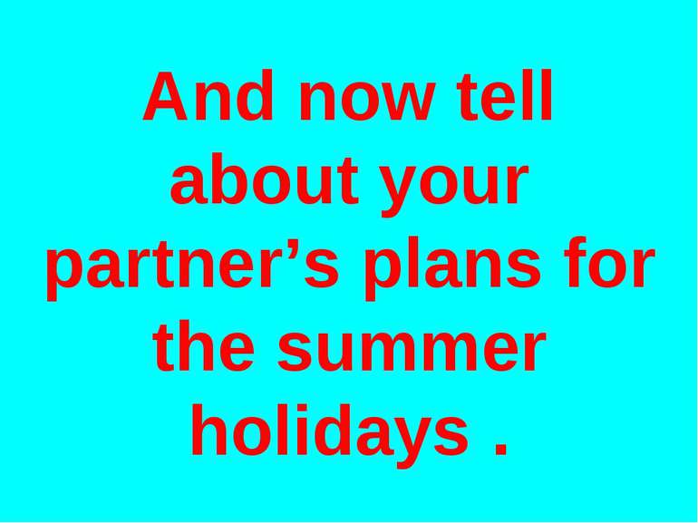 And now tell about your partner’s plans for the summer holidays .