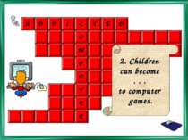 2. Children can become . . . to computer games.
