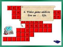6. Video game addicts live an . . . life.