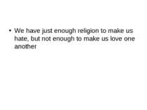 We have just enough religion to make us hate, but not enough to make us love ...