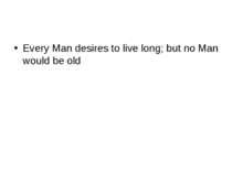 Every Man desires to live long; but no Man would be old