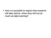 How is it possible to expect that mankind will take advice, when they will no...