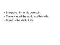 She pays him in his own coin. There was all the world and his wife. Bread is ...
