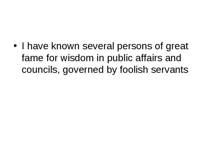 I have known several persons of great fame for wisdom in public affairs and c...