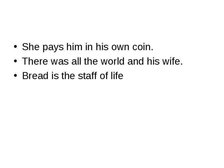 She pays him in his own coin. There was all the world and his wife. Bread is ...