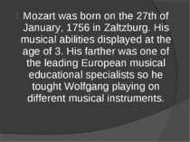 Mozart was born on the 27th of January, 1756 in Zaltzburg. His musical abilit...