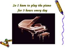 So I have to play the piano for 3 hours every day
