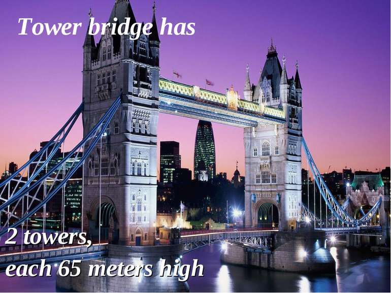 2 towers, each 65 meters high Tower bridge has