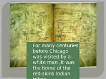For many centuries before Chicago was visited by a white man ,it was the home...