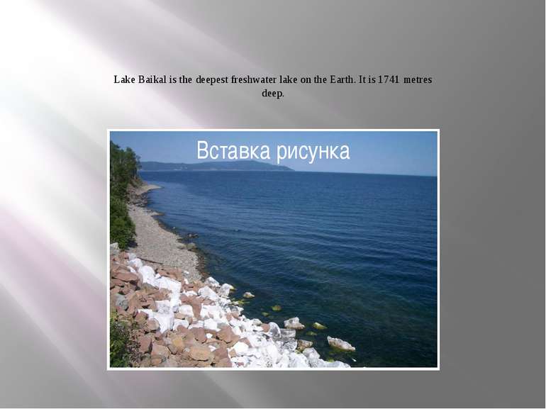 Lake Baikal is the deepest freshwater lake on the Earth. It is 1741 metres deep.