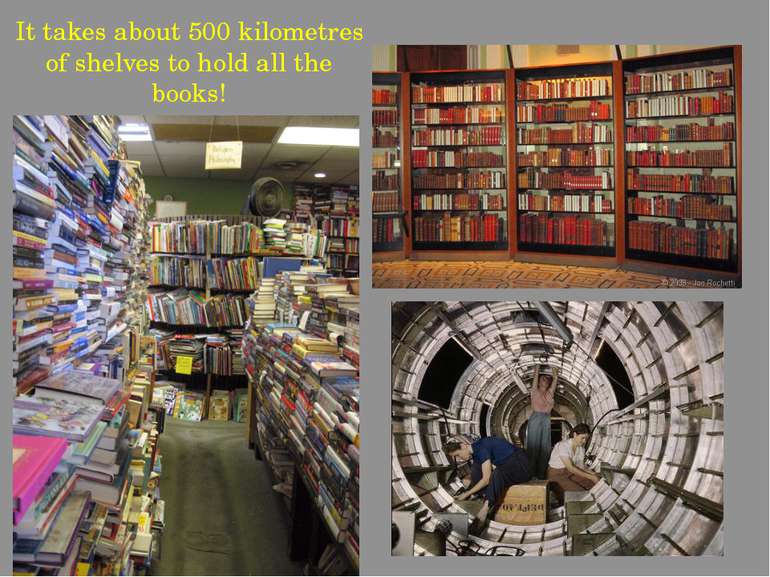 It takes about 500 kilometres of shelves to hold all the books!