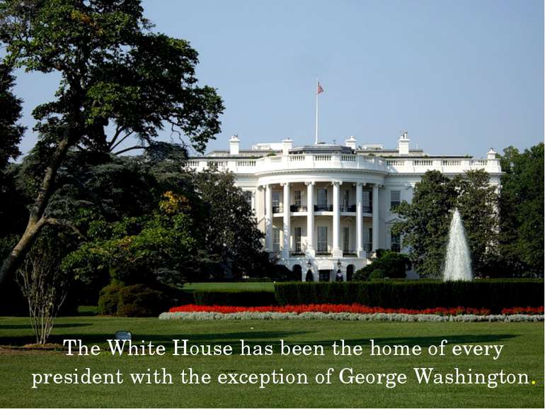 The White House has been the home of every president with the exception of Ge...