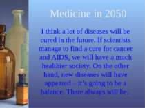 Medicine in 2050 I think a lot of diseases will be cured in the future. If sc...