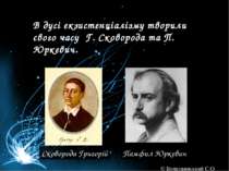 В дусі екзистенціалізму творили свого часу Г. Сковорода та П. Юркевич. Сковор...