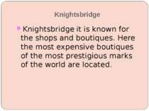 Knightsbridge Knightsbridge it is known for the shops and boutiques. Here the...