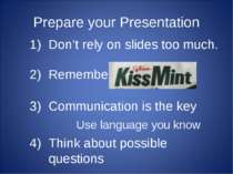 Prepare your Presentation Don’t rely on slides too much. Remember Communicati...