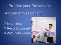Practice your Presentation Practice makes perfect In a mirror Record yourself...