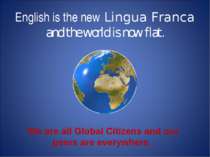 English is the new Lingua Franca and the world is now flat. We are all Global...