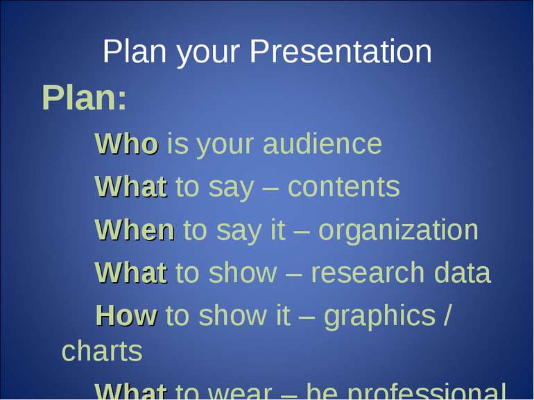 Plan your Presentation Plan: Who is your audience What to say – contents When...