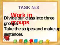 TASK №3 Work in groups Divide our class into three groups. Take the stripes a...