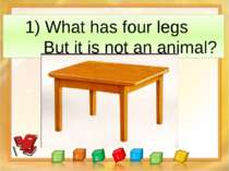 1) What has four legs But it is not an animal?