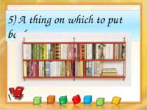 5) A thing on which to put books.